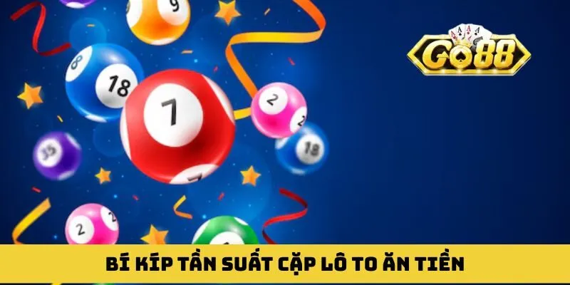 Bí kíp tần suất cặp lô to ăn tiền với giá trị hàng tỷ đồng