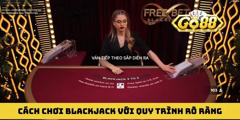 Cách chơi Blackjack với quy trình rõ ràng và minh bạch