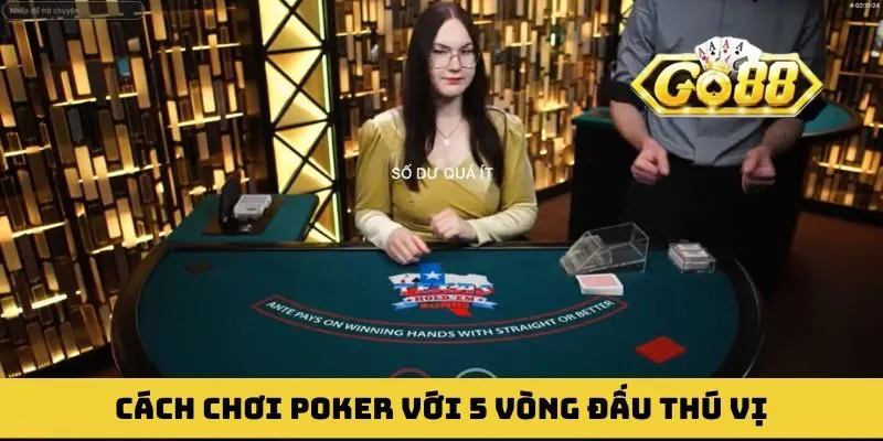 Cách chơi Poker và tận hưởng 5 vòng đấu thú vị nhất