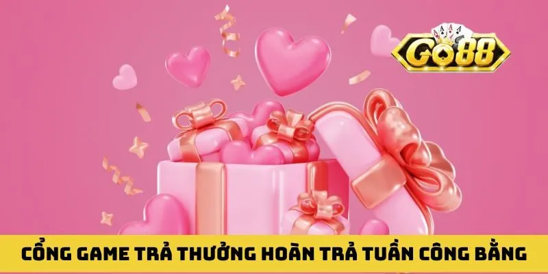 Cổng game trả thưởng hoàn trả tuần và cam kết công bằng
