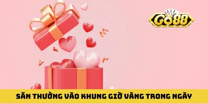 Săn thưởng vào khung giờ vàng trong ngày để rinh tiền tỷ